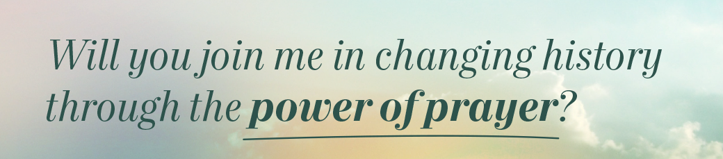Will you follow me in changing history through the power of prayer?